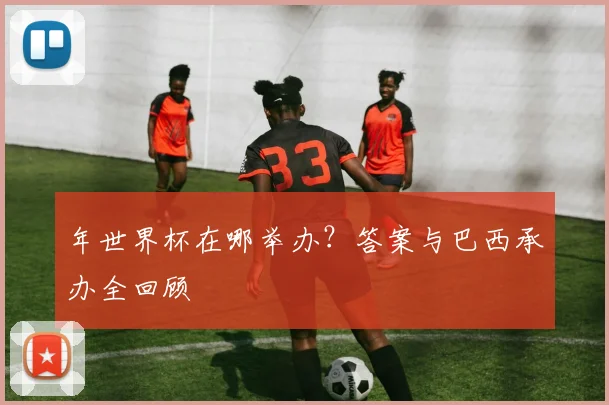 年世界杯在哪举办？答案与巴西承办全回顾