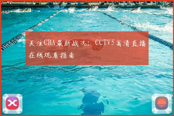 关注CBA最新战况:CCTV5高清直播在线观看指南