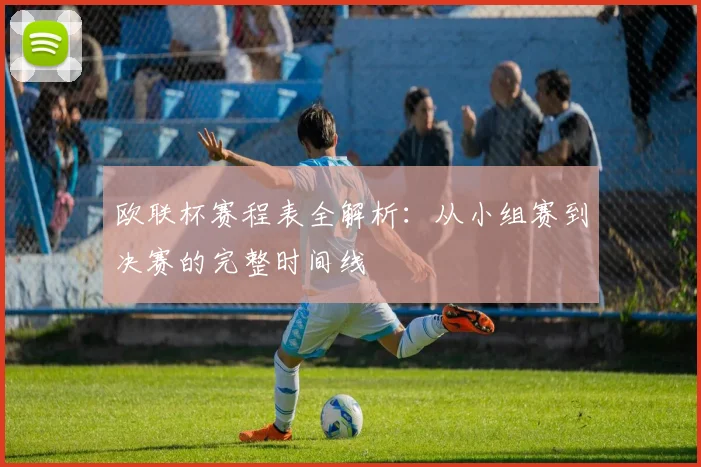 欧联杯赛程表全解析:从小组赛到决赛的完整时间线