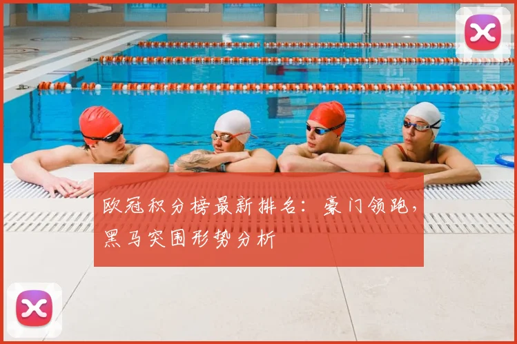 欧冠积分榜最新排名：豪门领跑，黑马突围形势分析
