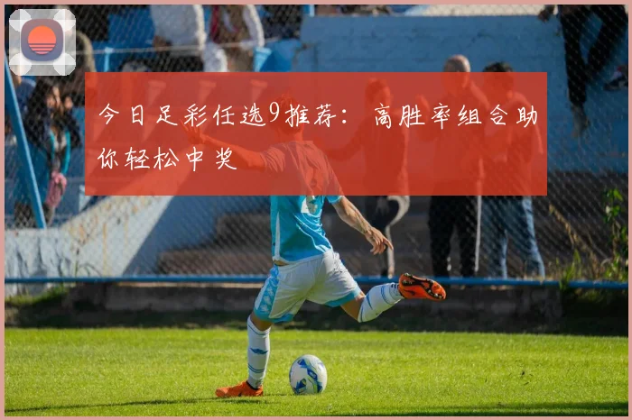 今日足彩任选9推荐:高胜率组合助你轻松中奖