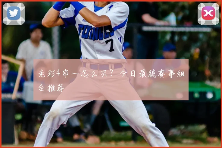 竞彩4串一怎么买?今日最稳赛事组合推荐