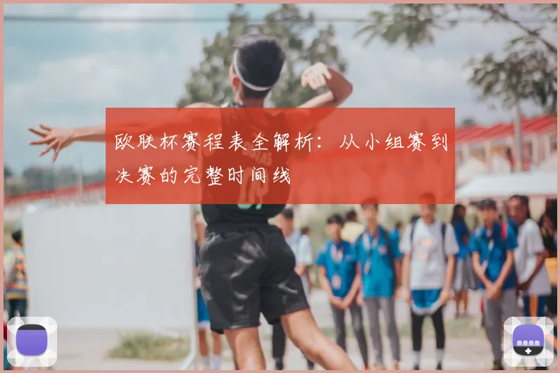欧联杯赛程表全解析:从小组赛到决赛的完整时间线