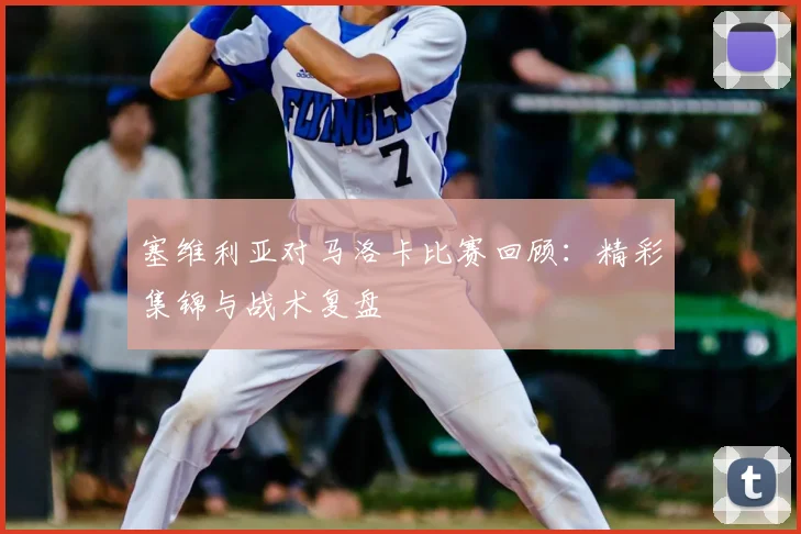 塞维利亚对马洛卡比赛回顾：精彩集锦与战术复盘