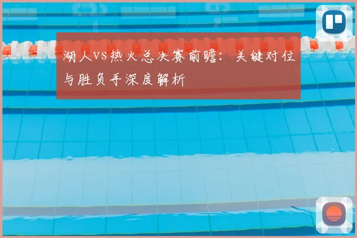 湖人vs热火总决赛前瞻：关键对位与胜负手深度解析