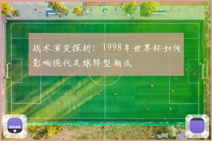 战术演变探析：1998年世界杯如何影响现代足球阵型潮流