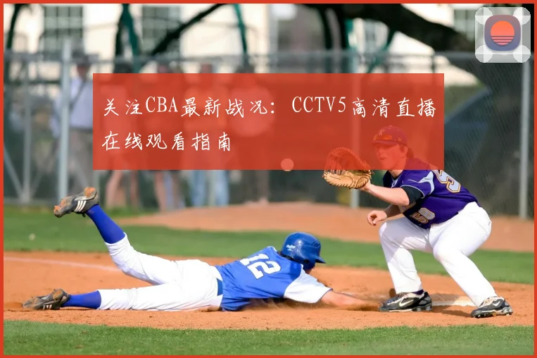 关注CBA最新战况:CCTV5高清直播在线观看指南