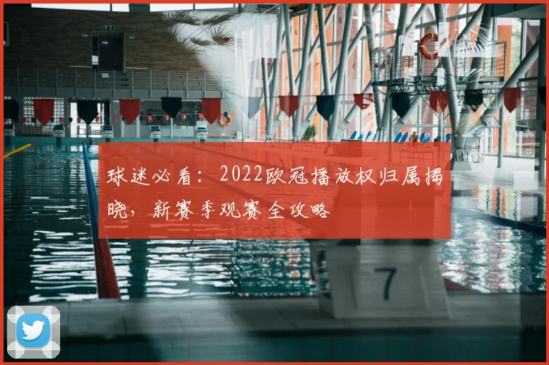 球迷必看:2022欧冠播放权归属揭晓,新赛季观赛全攻略