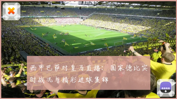 西甲巴萨对皇马直播：国家德比实时战况与精彩进球集锦