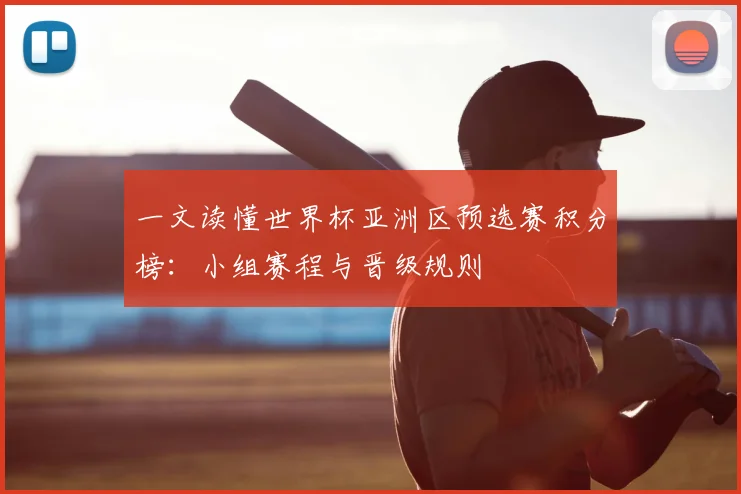 一文读懂世界杯亚洲区预选赛积分榜:小组赛程与晋级规则