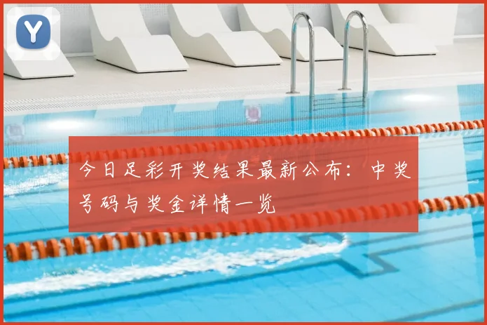 今日足彩开奖结果最新公布：中奖号码与奖金详情一览