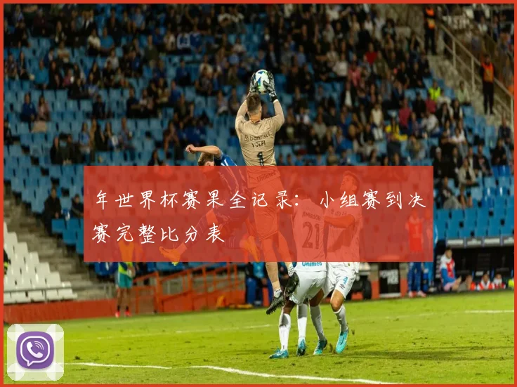 年世界杯赛果全记录:小组赛到决赛完整比分表