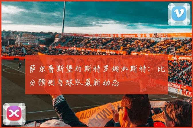 萨尔普斯堡对斯特罗姆加斯特:比分预测与球队最新动态