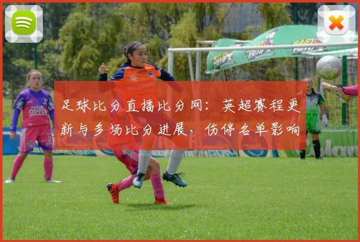 足球比分直播比分网：英超赛程更新与多场比分进展，伤停名单影响赛果