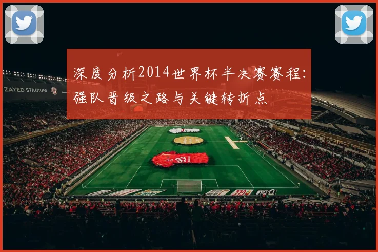 深度分析2014世界杯半决赛赛程:强队晋级之路与关键转折点