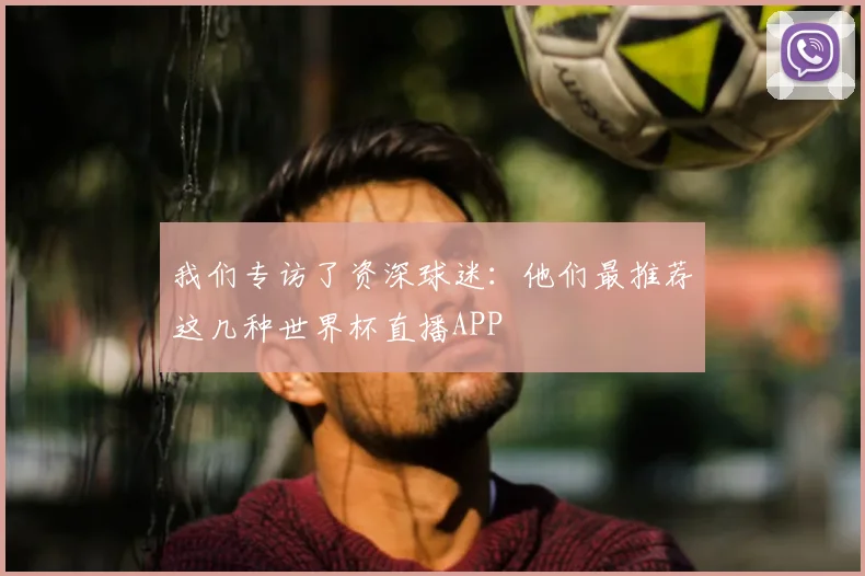 我们专访了资深球迷:他们最推荐这几种世界杯直播APP