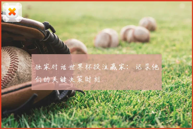 独家对话世界杯投注赢家:记录他们的关键决策时刻