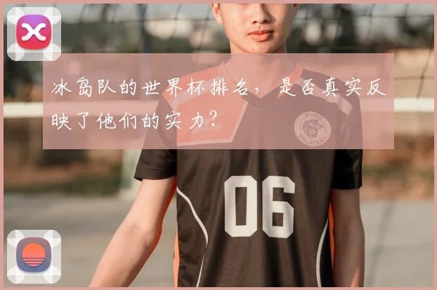 冰岛队的世界杯排名,是否真实反映了他们的实力?