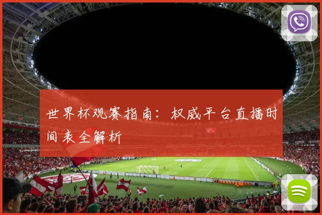 世界杯观赛指南:权威平台直播时间表全解析