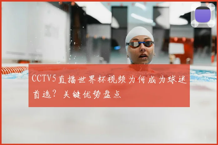 CCTV5直播世界杯视频为何成为球迷首选?关键优势盘点