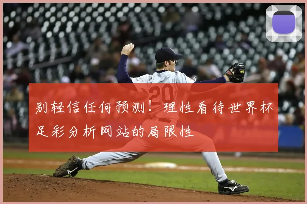 别轻信任何预测！理性看待世界杯足彩分析网站的局限性